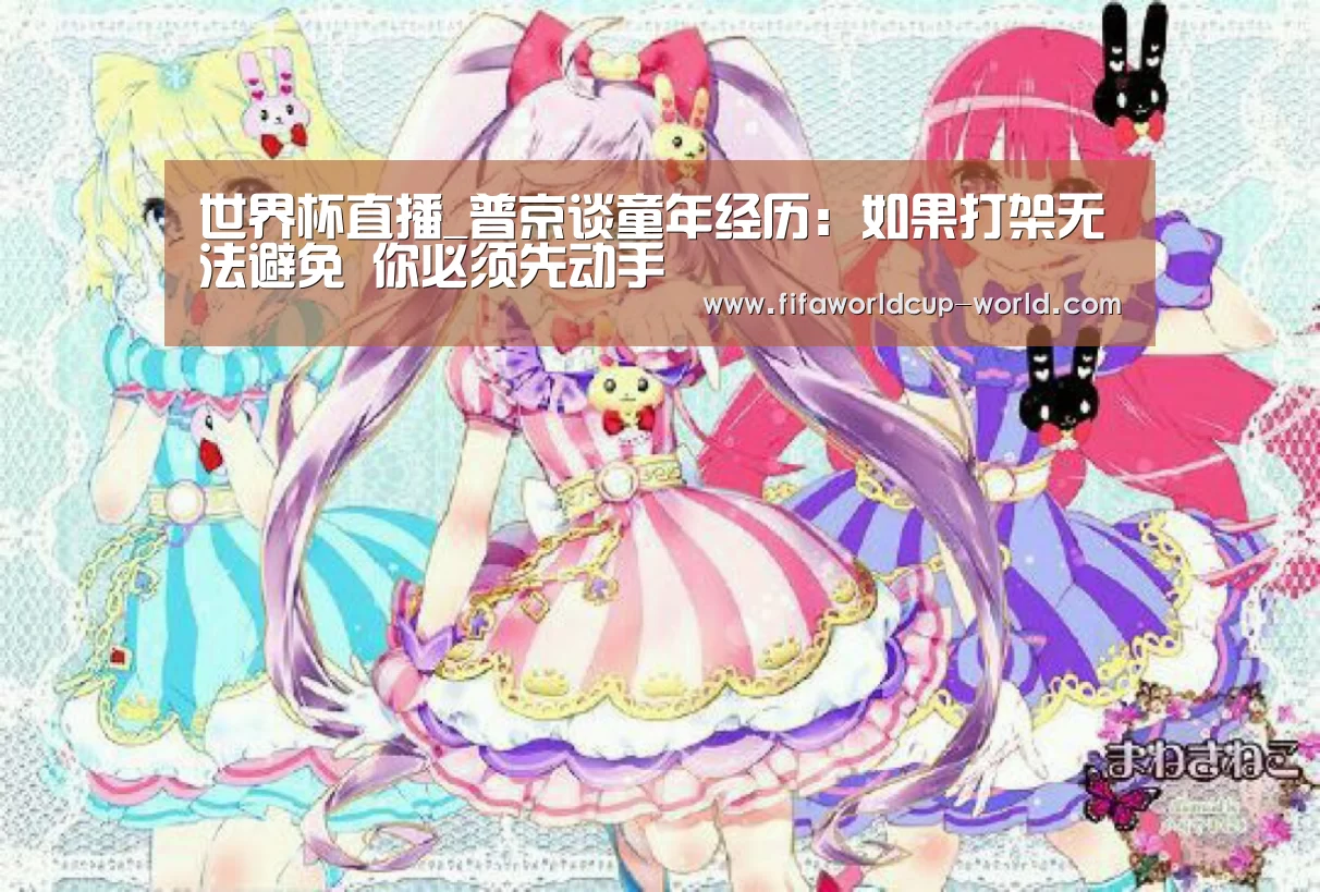 世界杯直播_普京谈童年经历:如果打架无法避免 你必须先动手(图4) 世界杯娱乐中心